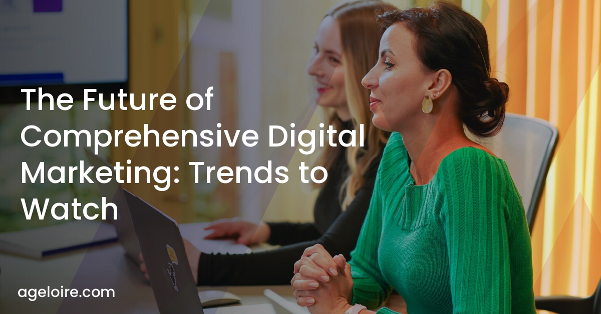 The Future of Comprehensive Digital Marketing: Trends to Watch